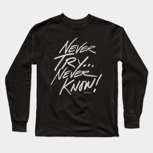 Never Try... Never Know! Long Sleeve T-Shirt